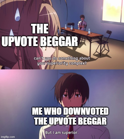 Downvote the upvote beggars | THE UPVOTE BEGGAR; ME WHO DOWNVOTED THE UPVOTE BEGGAR | image tagged in but i am superior | made w/ Imgflip meme maker