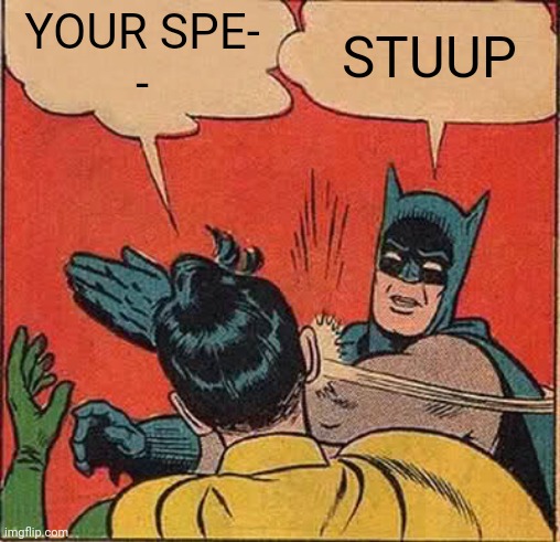 Batman Slapping Robin | YOUR SPE-
-; STUUP | image tagged in memes,batman slapping robin | made w/ Imgflip meme maker