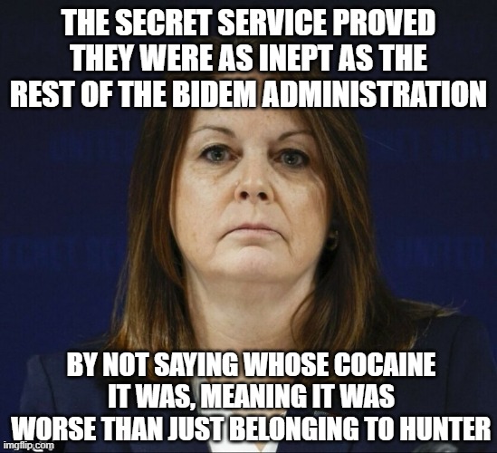 Kimberly Cheatle | THE SECRET SERVICE PROVED THEY WERE AS INEPT AS THE REST OF THE BIDEM ADMINISTRATION BY NOT SAYING WHOSE COCAINE IT WAS, MEANING IT WAS WORS | image tagged in kimberly cheatle | made w/ Imgflip meme maker