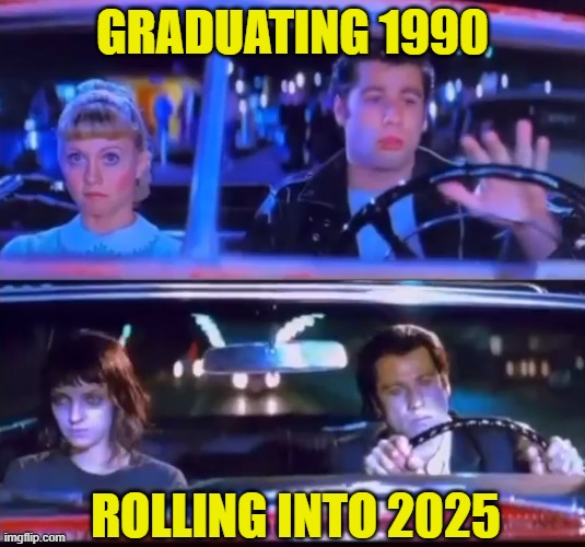 How times have changed | GRADUATING 1990; ROLLING INTO 2025 | image tagged in grease,pulp fiction,2025,false flag,fake news,terrorism | made w/ Imgflip meme maker