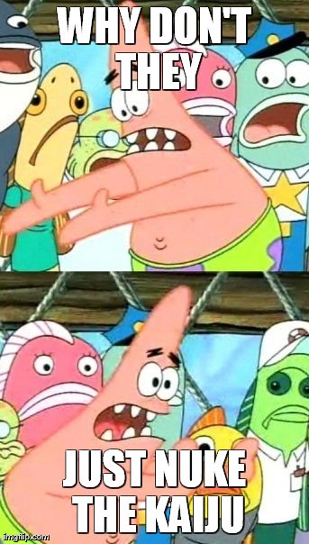 Put It Somewhere Else Patrick | WHY DON'T THEY JUST NUKE THE KAIJU | image tagged in memes,put it somewhere else patrick | made w/ Imgflip meme maker