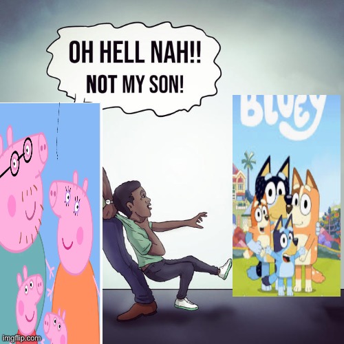 Good dad | image tagged in oh hell nah not my son,bluey,peppa pig,bluey haters rule | made w/ Imgflip meme maker