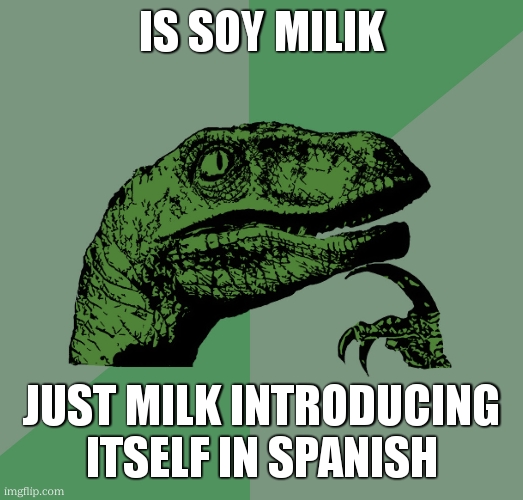 huh. | IS SOY MILIK; JUST MILK INTRODUCING ITSELF IN SPANISH | image tagged in philosoraptor | made w/ Imgflip meme maker