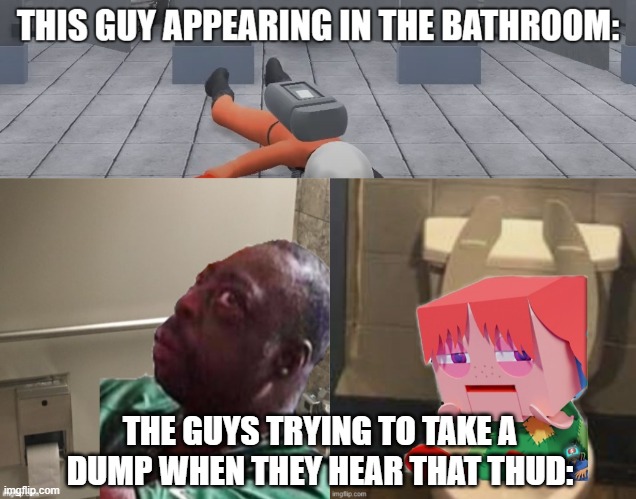 trying to be funny | THE GUYS TRYING TO TAKE A DUMP WHEN THEY HEAR THAT THUD: | image tagged in multi medium | made w/ Imgflip meme maker