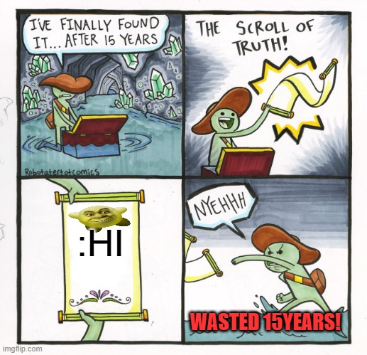 The Scroll Of Truth | :HI; WASTED 15YEARS! | image tagged in memes,the scroll of truth | made w/ Imgflip meme maker