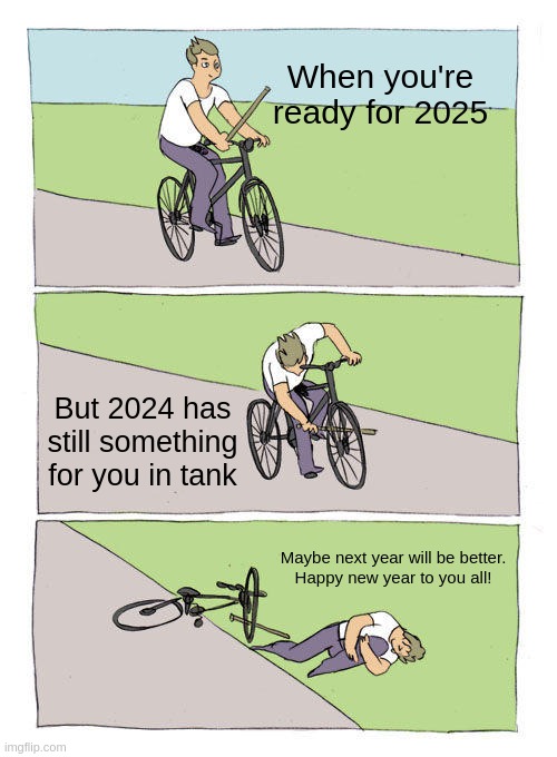 Bike Fall Meme | When you're ready for 2025; But 2024 has still something for you in tank; Maybe next year will be better.

Happy new year to you all! | image tagged in memes,bike fall | made w/ Imgflip meme maker