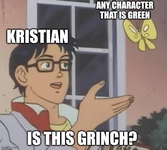 IIIIIIIIIIIIIIIIIIIIIIIIIIIIIIIIIII | ANY CHARACTER THAT IS GREEN; KRISTIAN; IS THIS GRINCH? | image tagged in memes,is this a pigeon | made w/ Imgflip meme maker