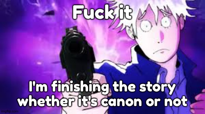 I'm trying to work things out with Shiver rn about the canonicity of my version of the final chapter | Fuck it; I'm finishing the story whether it's canon or not | image tagged in gojo hollow bullets | made w/ Imgflip meme maker