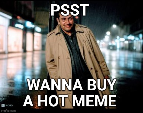 Memes | PSST; WANNA BUY A HOT MEME | image tagged in memes | made w/ Imgflip meme maker