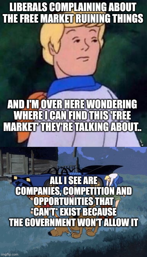 LIBERALS COMPLAINING ABOUT THE FREE MARKET RUINING THINGS; AND I'M OVER HERE WONDERING WHERE I CAN FIND THIS 'FREE MARKET' THEY'RE TALKING ABOUT.. ALL I SEE ARE COMPANIES, COMPETITION AND OPPORTUNITIES THAT *CAN'T* EXIST BECAUSE THE GOVERNMENT WON'T ALLOW IT | image tagged in fred scooby doo wut,scooby doo search | made w/ Imgflip meme maker