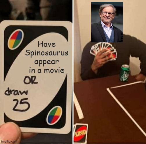 Spino's luck | Have Spinosaurus appear in a movie | image tagged in memes,uno draw 25 cards | made w/ Imgflip meme maker