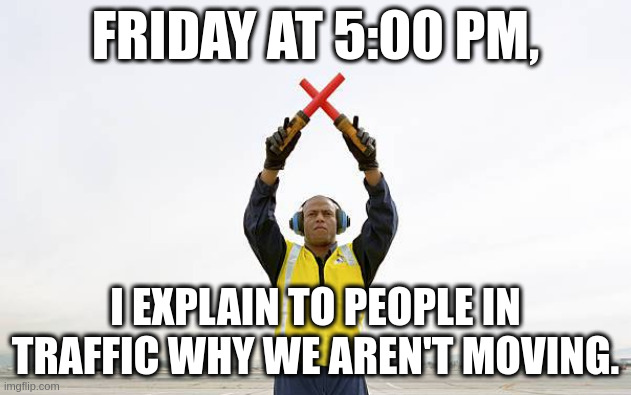 traffic control | FRIDAY AT 5:00 PM, I EXPLAIN TO PEOPLE IN TRAFFIC WHY WE AREN'T MOVING. | image tagged in traffic jam | made w/ Imgflip meme maker