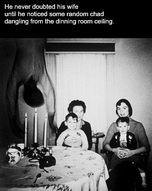 She got some splainin' to do... | He never doubted his wife until he noticed some random chad dangling from the dinning room ceiling. | image tagged in memes,dark humor,chad,wife | made w/ Imgflip meme maker