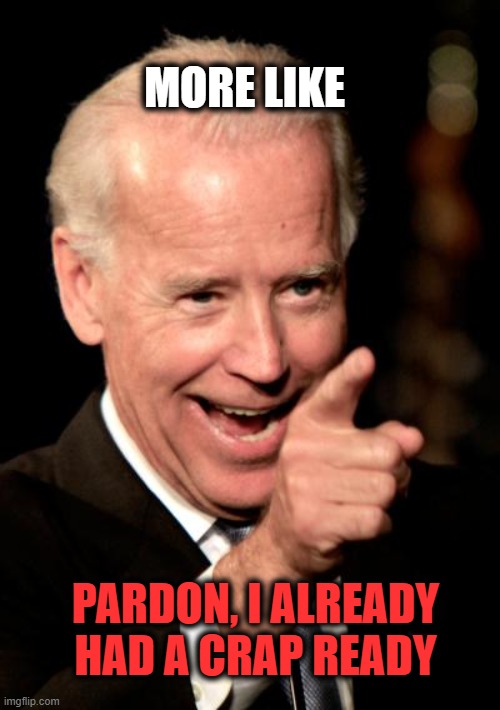 Smilin Biden Meme | PARDON, I ALREADY HAD A CRAP READY MORE LIKE | image tagged in memes,smilin biden | made w/ Imgflip meme maker