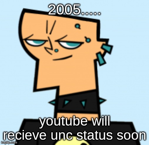 duncan | 2005..... youtube will recieve unc status soon | image tagged in duncan | made w/ Imgflip meme maker