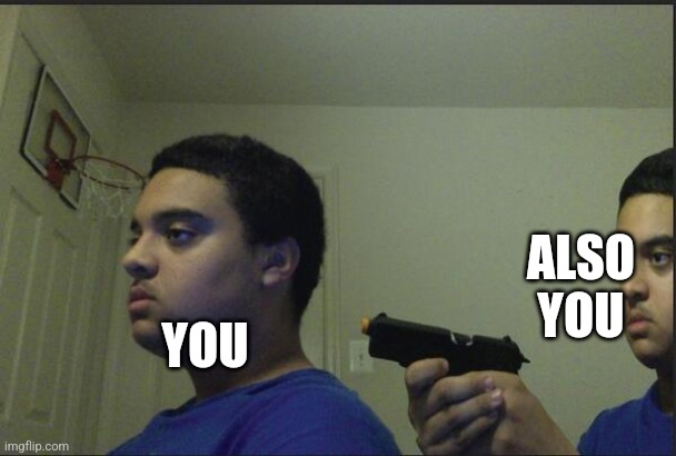 Trust Nobody, Not Even Yourself | YOU ALSO YOU | image tagged in trust nobody not even yourself | made w/ Imgflip meme maker