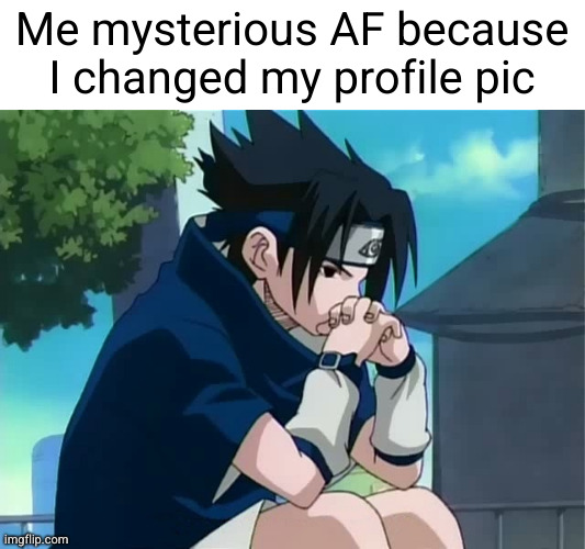 very mystery | Me mysterious AF because I changed my profile pic | image tagged in sasuke thinking,mystery,unsolved mysteries,anime,funny,profile picture | made w/ Imgflip meme maker