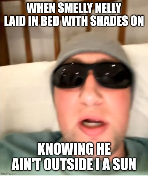 Nelly G | WHEN SMELLY NELLY LAID IN BED WITH SHADES ON; KNOWING HE AIN'T OUTSIDE I A SUN | image tagged in meme,nelson green | made w/ Imgflip meme maker