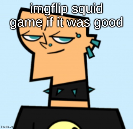 duncan | imgflip squid game if it was good | image tagged in duncan | made w/ Imgflip meme maker