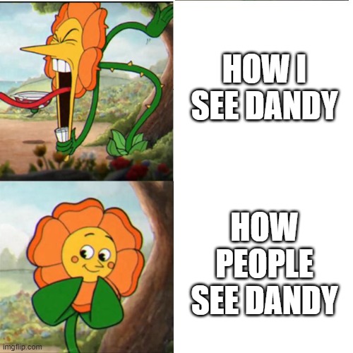 He is NOT a cute and kind looking flower people. | HOW I SEE DANDY; HOW PEOPLE SEE DANDY | image tagged in cuphead flower,dandys world,funny,pov | made w/ Imgflip meme maker