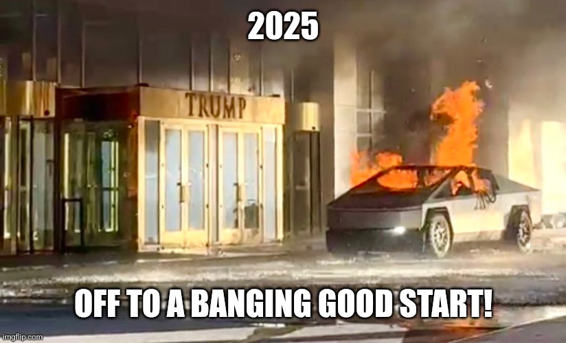 New year 2025 | 2025; OFF TO A BANGING GOOD START! | image tagged in elon musk,usa,terrorism,anger,new year | made w/ Imgflip meme maker