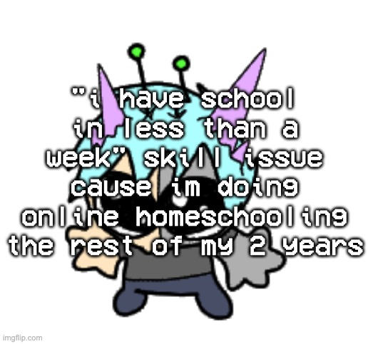 ha | "i have school in less than a week" skill issue cause im doing online homeschooling the rest of my 2 years | image tagged in adrenaline shot but hes a silly goober | made w/ Imgflip meme maker