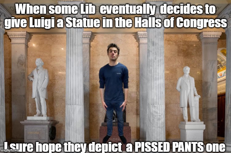 HOW could they worship this POS ??? | When some Lib  eventually  decides to give Luigi a Statue in the Halls of Congress I sure hope they depict  a PISSED PANTS one | image tagged in luigi halls of congress statue meme | made w/ Imgflip meme maker