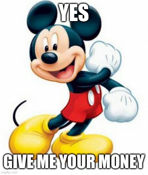 mickey mouse  | YES GIVE ME YOUR MONEY | image tagged in mickey mouse | made w/ Imgflip meme maker