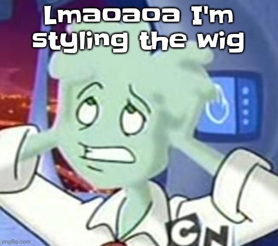 I'll post it when I'm done but I can't take it to aunt Melissa's so this is gonna be a while | Lmaoaoa I'm styling the wig | image tagged in the astrocyte is going insane | made w/ Imgflip meme maker