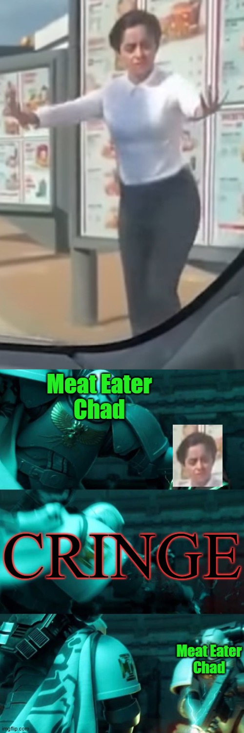 Meat Eater Chad beat Vegan Cringe People | Meat Eater
Chad; CRINGE; Meat Eater
Chad | image tagged in astartes,karma,funny memes,offensive | made w/ Imgflip meme maker