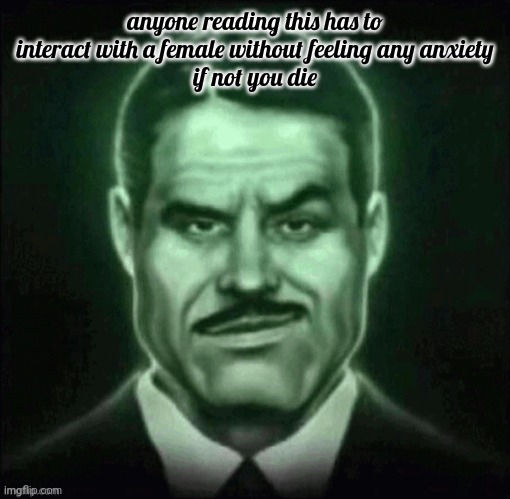 Guy in suit smirk | anyone reading this has to interact with a female without feeling any anxiety
if not you die | image tagged in guy in suit smirk | made w/ Imgflip meme maker
