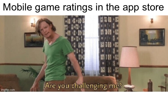 are you challenging me | Mobile game ratings in the app store | image tagged in are you challenging me | made w/ Imgflip meme maker