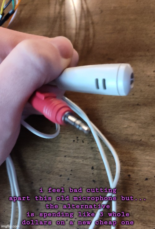 i feel bad cutting apart this old microphone but...
the alternative is spending like 3 whole dollars on a new cheap one | made w/ Imgflip meme maker