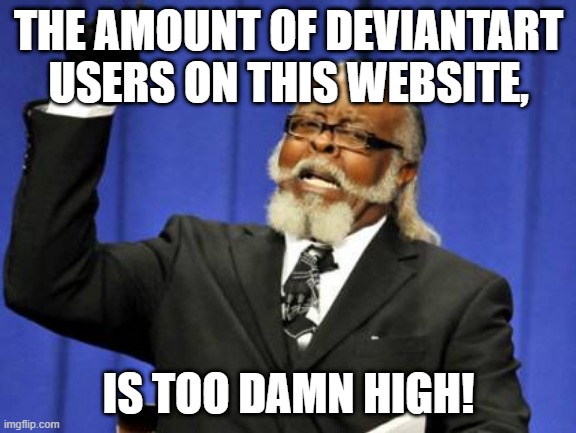 I made this DeviantArt user | THE AMOUNT OF DEVIANTART USERS ON THIS WEBSITE, IS TOO DAMN HIGH! | image tagged in memes,too damn high,funny | made w/ Imgflip meme maker