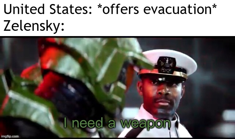 The US just thought of offering evacuation | United States: *offers evacuation*; Zelensky: | image tagged in i need a weapon halo 2a,memes,funny | made w/ Imgflip meme maker