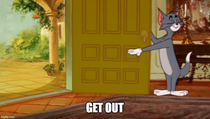 GET OUT | image tagged in tom and jerry get out | made w/ Imgflip meme maker