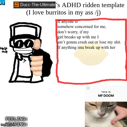 I mean SHE DID bait suicide just to stay with me so uhhh | If anyone is somehow concerned for me, don’t worry, if my girl breaks up with me I ain’t gonna crash out or lose my shit.

If anything ima break up with her | image tagged in ducc-the-ultimate's adhd ridden template | made w/ Imgflip meme maker