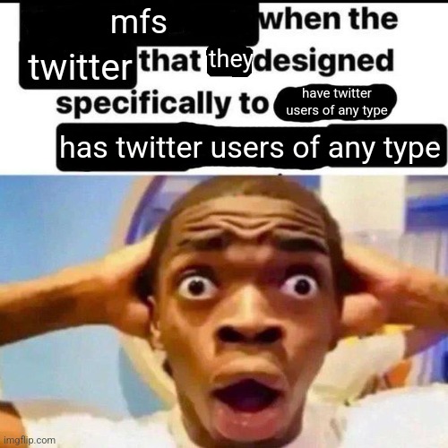 X when the Y that he designed specifically to Z | mfs twitter they have twitter users of any type has twitter users of any type | image tagged in x when the y that he designed specifically to z | made w/ Imgflip meme maker