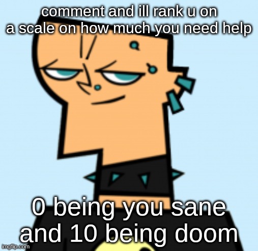 duncan | comment and ill rank u on a scale on how much you need help; 0 being you sane and 10 being doom | image tagged in duncan | made w/ Imgflip meme maker