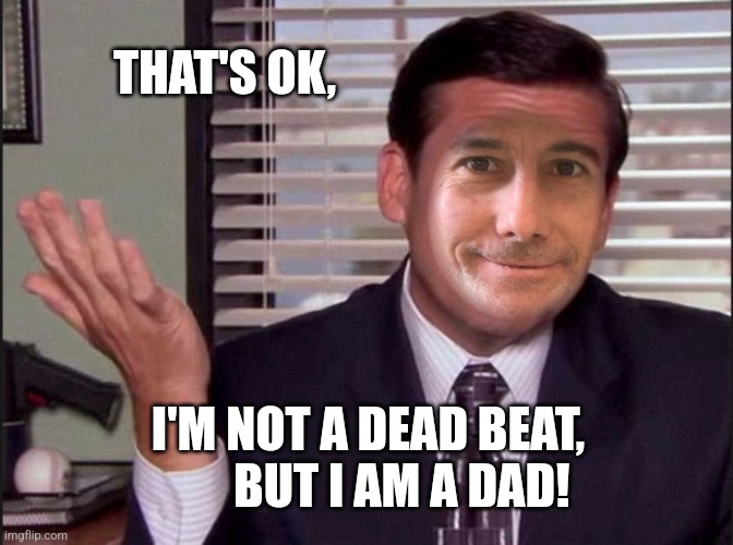 THAT'S OK, I'M NOT A DEAD BEAT,        BUT I AM A DAD! | made w/ Imgflip meme maker