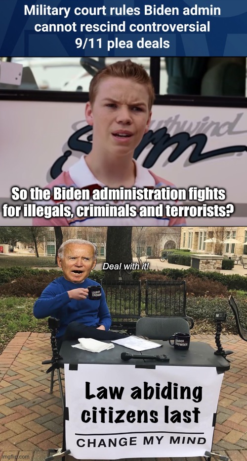 Criminals first | So the Biden administration fights for illegals, criminals and terrorists? Deal with it! Law abiding citizens last | image tagged in you guys are getting paid,change my mind,politics lol,memes | made w/ Imgflip meme maker