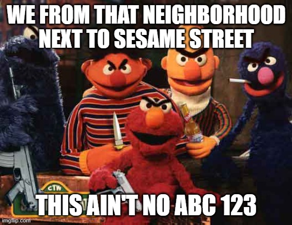 e | WE FROM THAT NEIGHBORHOOD NEXT TO SESAME STREET; THIS AIN'T NO ABC 123 | image tagged in evil sesame street,ghetto,sesame street,funny,funny memes,lol | made w/ Imgflip meme maker