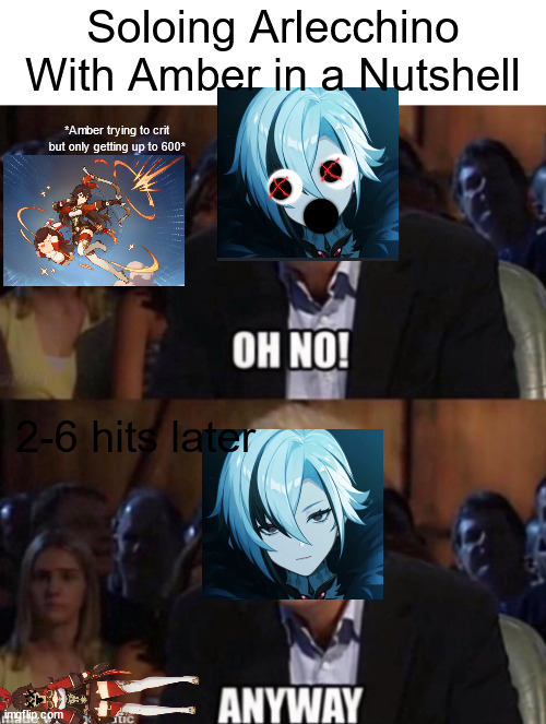 Oh No Anyway | Soloing Arlecchino With Amber in a Nutshell; *Amber trying to crit but only getting up to 600*; 2-6 hits later | image tagged in oh no anyway | made w/ Imgflip meme maker