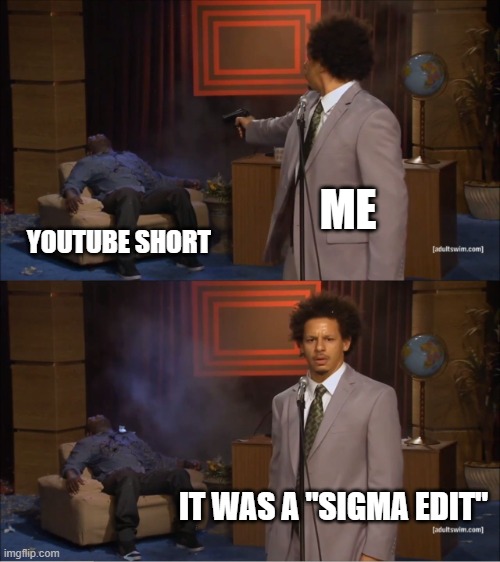 these edits need to stop | ME; YOUTUBE SHORT; IT WAS A "SIGMA EDIT" | image tagged in memes,who killed hannibal | made w/ Imgflip meme maker