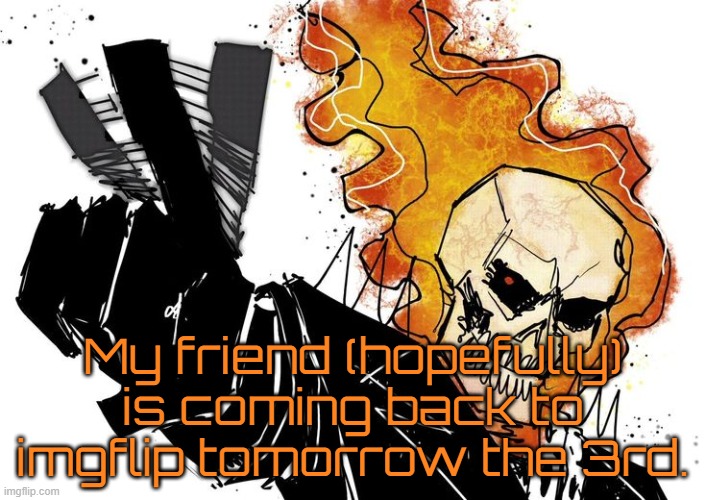 Ghost Rider Nuh uh uh | My friend (hopefully) is coming back to imgflip tomorrow the 3rd. | image tagged in ghost rider nuh uh uh | made w/ Imgflip meme maker