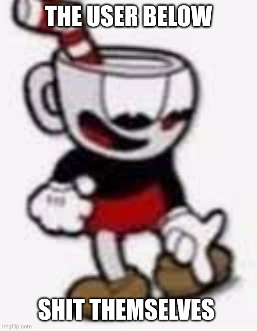 Cheese | THE USER BELOW; SHIT THEMSELVES | image tagged in cuphead pointing down | made w/ Imgflip meme maker