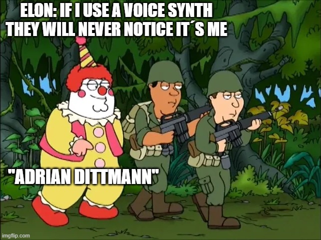 Elon Musk is not Adrian Dittmann | ELON: IF I USE A VOICE SYNTH THEY WILL NEVER NOTICE IT´S ME; "ADRIAN DITTMANN" | image tagged in clown army,elon musk,adrian dittmann,musk,elon,imposter | made w/ Imgflip meme maker