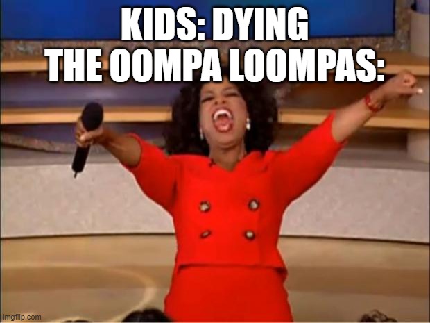 true | KIDS: DYING
THE OOMPA LOOMPAS: | image tagged in memes,oprah you get a | made w/ Imgflip meme maker