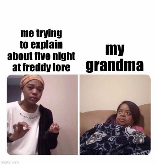 fnaf lore | me trying to explain about five night at freddy lore; my grandma | image tagged in girl trying to explain her mom,five nights at freddys,fnaf,memes,funny memes,dank memes | made w/ Imgflip meme maker