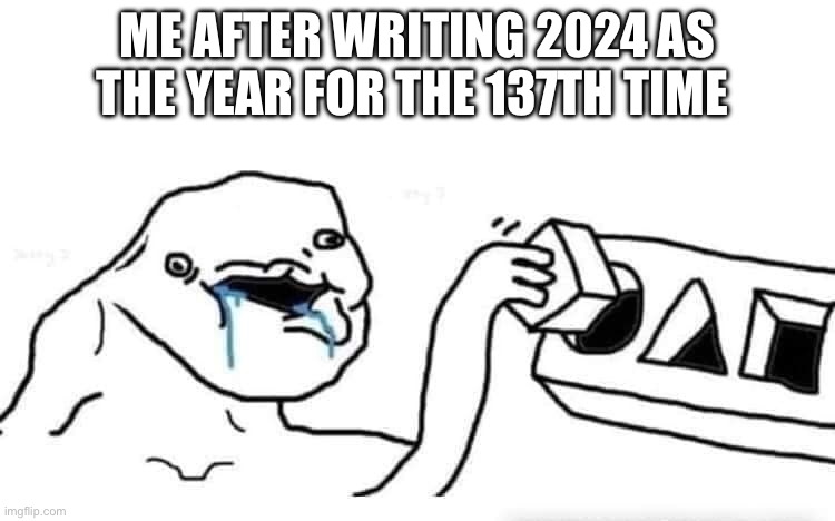 It’s 2025 | ME AFTER WRITING 2024 AS THE YEAR FOR THE 137TH TIME | image tagged in stupid dumb drooling puzzle | made w/ Imgflip meme maker